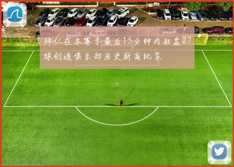 拜仁在本赛季最后15分钟内狂轰27球创造俱乐部历史新高纪录