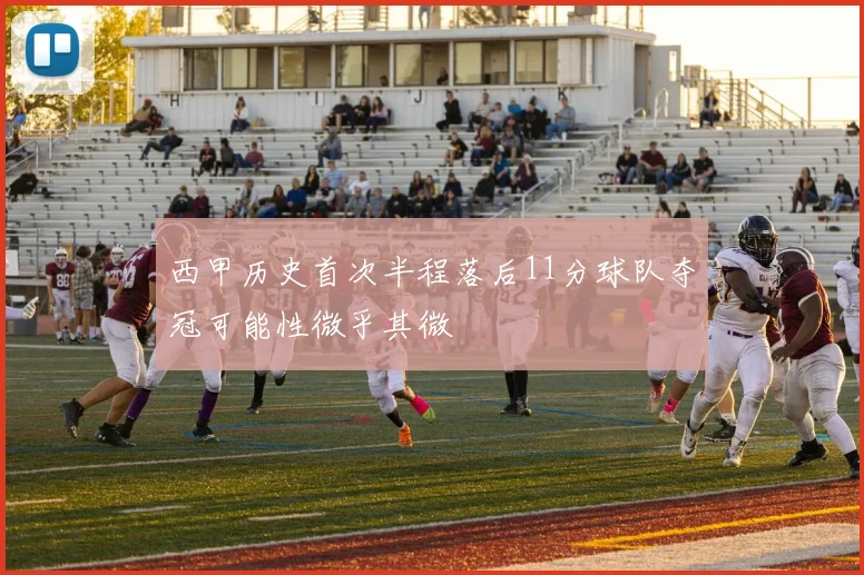 西甲历史首次半程落后11分球队夺冠可能性微乎其微