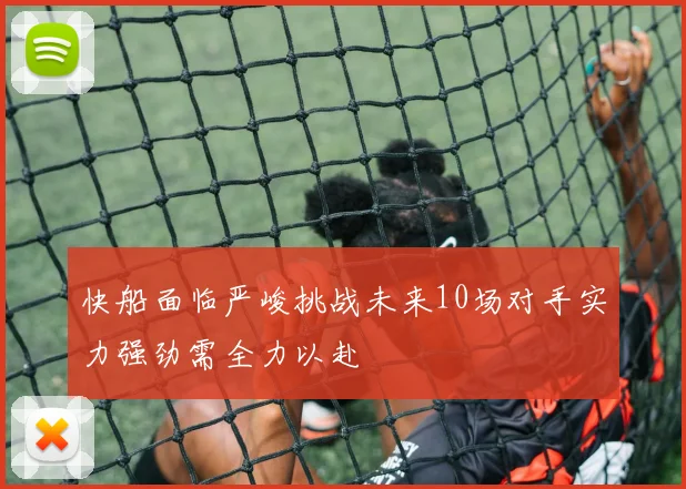 快船面临严峻挑战未来10场对手实力强劲需全力以赴