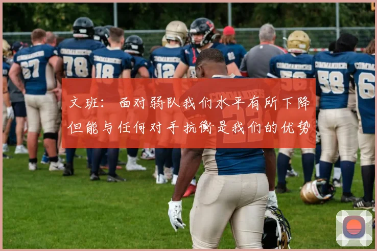 文班：面对弱队我们水平有所下降但能与任何对手抗衡是我们的优势