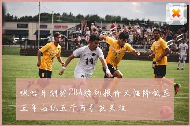 咪咕计划将CBA续约报价大幅降低至五年七亿五千万引发关注