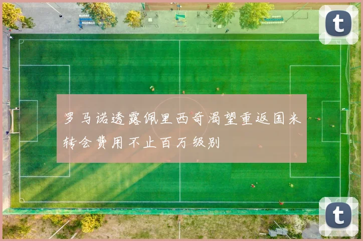 罗马诺透露佩里西奇渴望重返国米转会费用不止百万级别