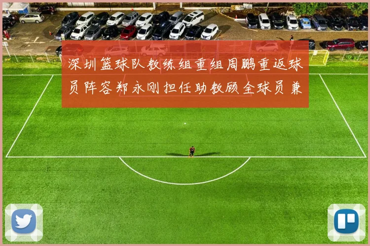 深圳篮球队教练组重组周鹏重返球员阵容郑永刚担任助教顾全球员兼任助教