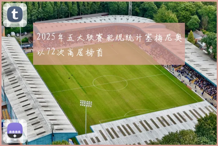 2025年五大联赛犯规统计塞梅尼奥以72次高居榜首