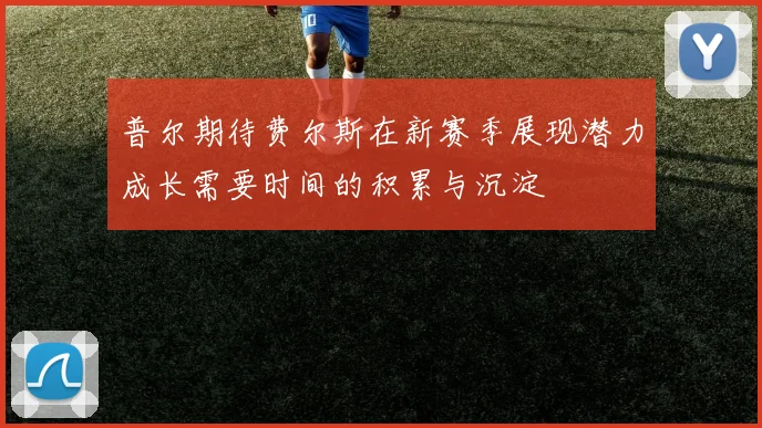 普尔期待费尔斯在新赛季展现潜力成长需要时间的积累与沉淀