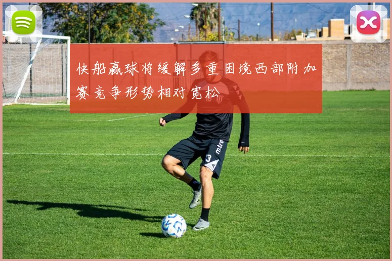 快船赢球将缓解多重困境西部附加赛竞争形势相对宽松