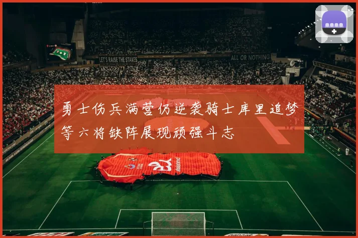 勇士伤兵满营仍逆袭骑士库里追梦等六将缺阵展现顽强斗志