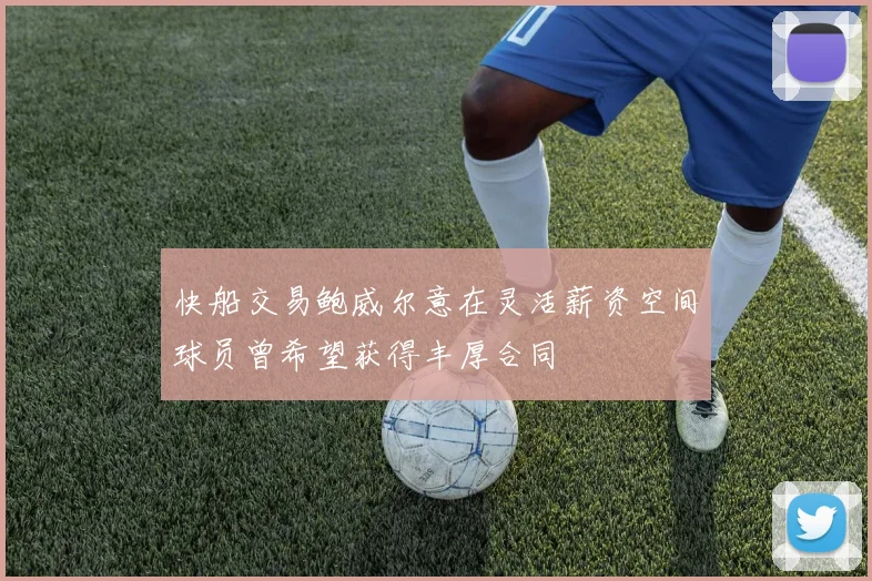 快船交易鲍威尔意在灵活薪资空间球员曾希望获得丰厚合同