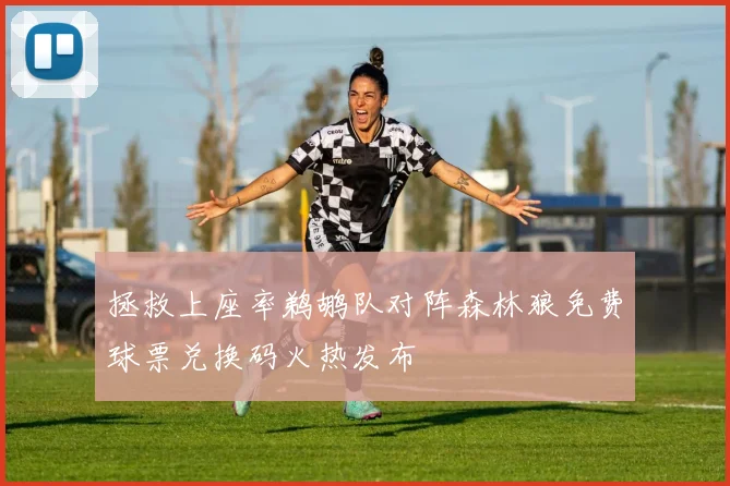拯救上座率鹈鹕队对阵森林狼免费球票兑换码火热发布