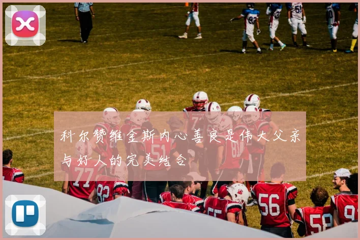 科尔赞维金斯内心善良是伟大父亲与好人的完美结合
