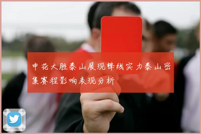 申花大胜泰山展现锋线实力泰山密集赛程影响表现分析