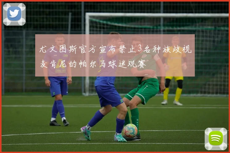 尤文图斯官方宣布禁止3名种族歧视麦肯尼的帕尔马球迷观赛